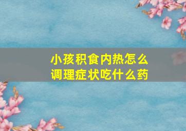 小孩积食内热怎么调理症状吃什么药