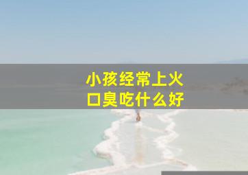 小孩经常上火口臭吃什么好