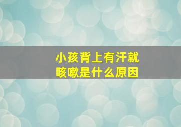 小孩背上有汗就咳嗽是什么原因