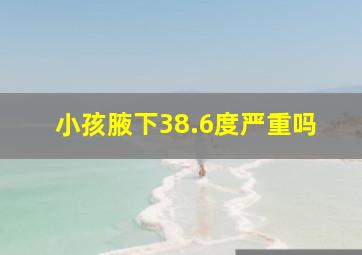 小孩腋下38.6度严重吗