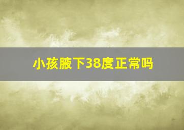 小孩腋下38度正常吗