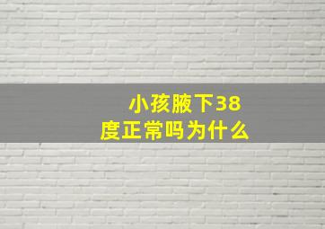 小孩腋下38度正常吗为什么