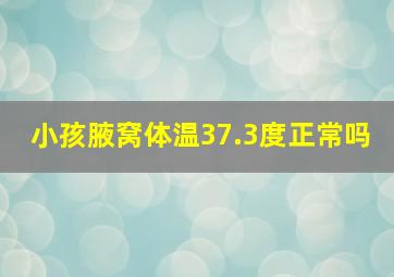 小孩腋窝体温37.3度正常吗