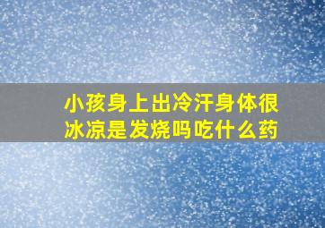 小孩身上出冷汗身体很冰凉是发烧吗吃什么药