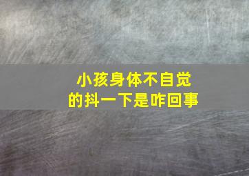 小孩身体不自觉的抖一下是咋回事