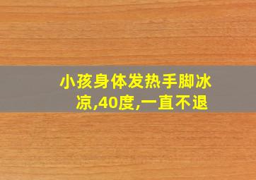 小孩身体发热手脚冰凉,40度,一直不退