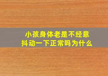 小孩身体老是不经意抖动一下正常吗为什么