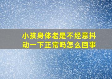 小孩身体老是不经意抖动一下正常吗怎么回事