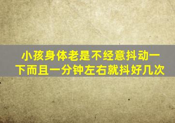 小孩身体老是不经意抖动一下而且一分钟左右就抖好几次