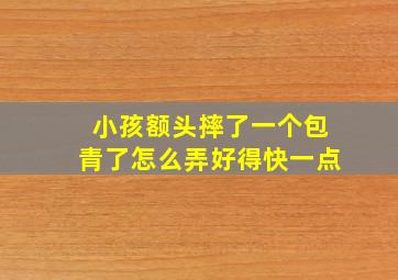 小孩额头摔了一个包青了怎么弄好得快一点