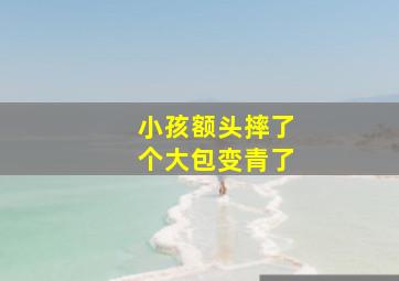 小孩额头摔了个大包变青了