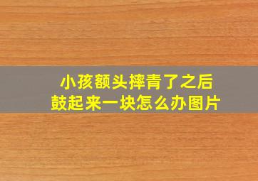 小孩额头摔青了之后鼓起来一块怎么办图片