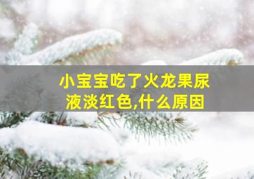 小宝宝吃了火龙果尿液淡红色,什么原因