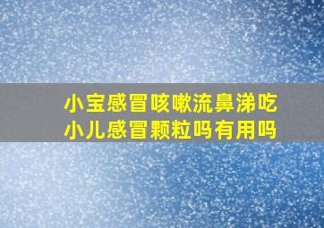 小宝感冒咳嗽流鼻涕吃小儿感冒颗粒吗有用吗