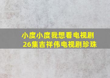 小度小度我想看电视剧26集吉祥伟电视剧珍珠