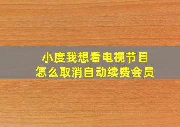 小度我想看电视节目怎么取消自动续费会员