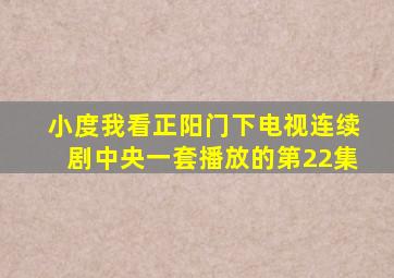 小度我看正阳门下电视连续剧中央一套播放的第22集