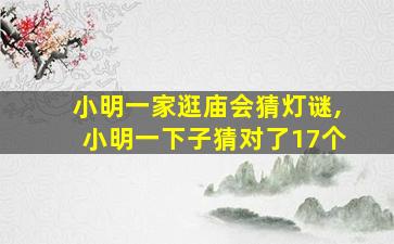 小明一家逛庙会猜灯谜,小明一下子猜对了17个