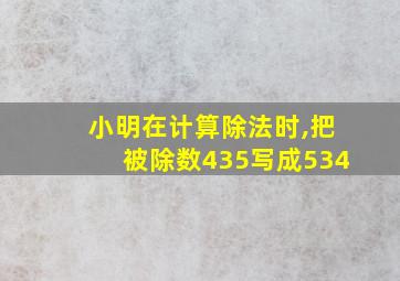 小明在计算除法时,把被除数435写成534