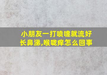 小朋友一打喷嚏就流好长鼻涕,喉咙痒怎么回事