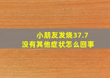 小朋友发烧37.7没有其他症状怎么回事