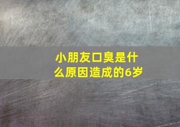 小朋友口臭是什么原因造成的6岁