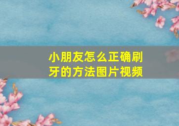 小朋友怎么正确刷牙的方法图片视频