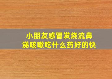 小朋友感冒发烧流鼻涕咳嗽吃什么药好的快