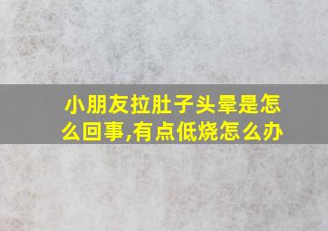 小朋友拉肚子头晕是怎么回事,有点低烧怎么办