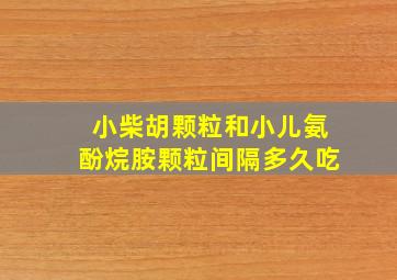 小柴胡颗粒和小儿氨酚烷胺颗粒间隔多久吃