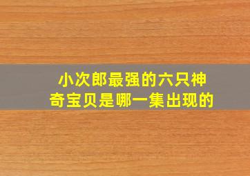 小次郎最强的六只神奇宝贝是哪一集出现的