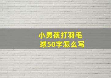 小男孩打羽毛球50字怎么写