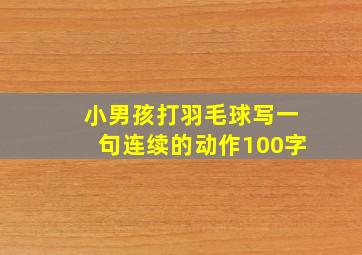 小男孩打羽毛球写一句连续的动作100字