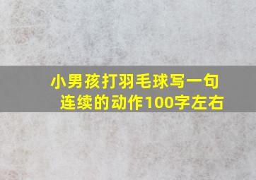 小男孩打羽毛球写一句连续的动作100字左右