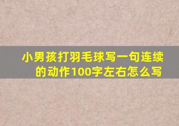 小男孩打羽毛球写一句连续的动作100字左右怎么写