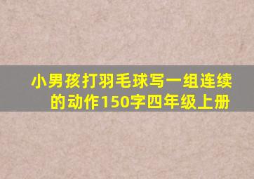 小男孩打羽毛球写一组连续的动作150字四年级上册