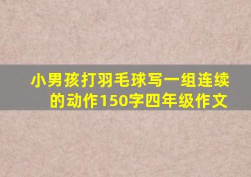 小男孩打羽毛球写一组连续的动作150字四年级作文