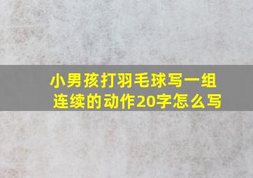 小男孩打羽毛球写一组连续的动作20字怎么写