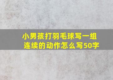 小男孩打羽毛球写一组连续的动作怎么写50字