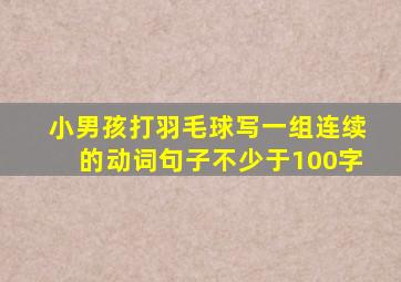 小男孩打羽毛球写一组连续的动词句子不少于100字