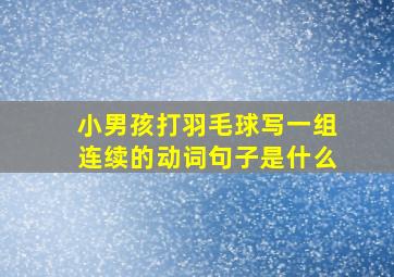 小男孩打羽毛球写一组连续的动词句子是什么