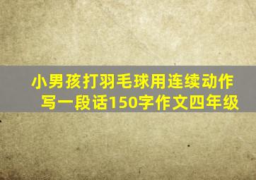 小男孩打羽毛球用连续动作写一段话150字作文四年级