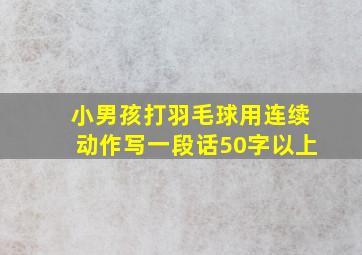 小男孩打羽毛球用连续动作写一段话50字以上