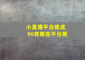 小直播平台提成90有哪些平台呢