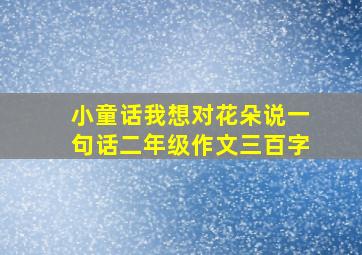 小童话我想对花朵说一句话二年级作文三百字