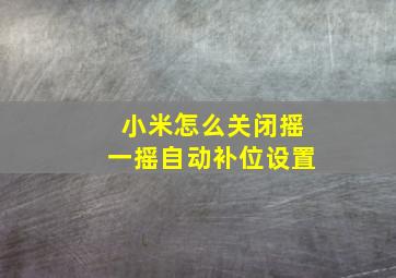 小米怎么关闭摇一摇自动补位设置