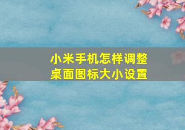 小米手机怎样调整桌面图标大小设置