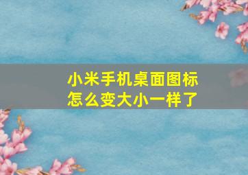 小米手机桌面图标怎么变大小一样了