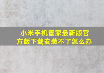 小米手机管家最新版官方版下载安装不了怎么办