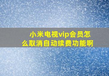 小米电视vip会员怎么取消自动续费功能啊